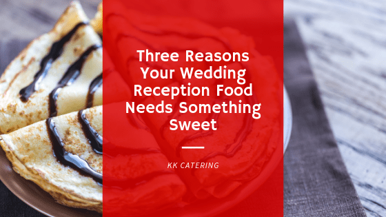 Three reasons your wedding reception food needs something sweet