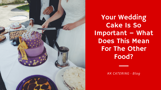 Your Wedding Cake Is So Important – What Does This Mean For The Other Food? - Blog Title