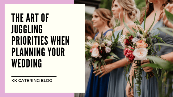 The Art Of Juggling Priorities When Planning Your Wedding - KK Catering Blog